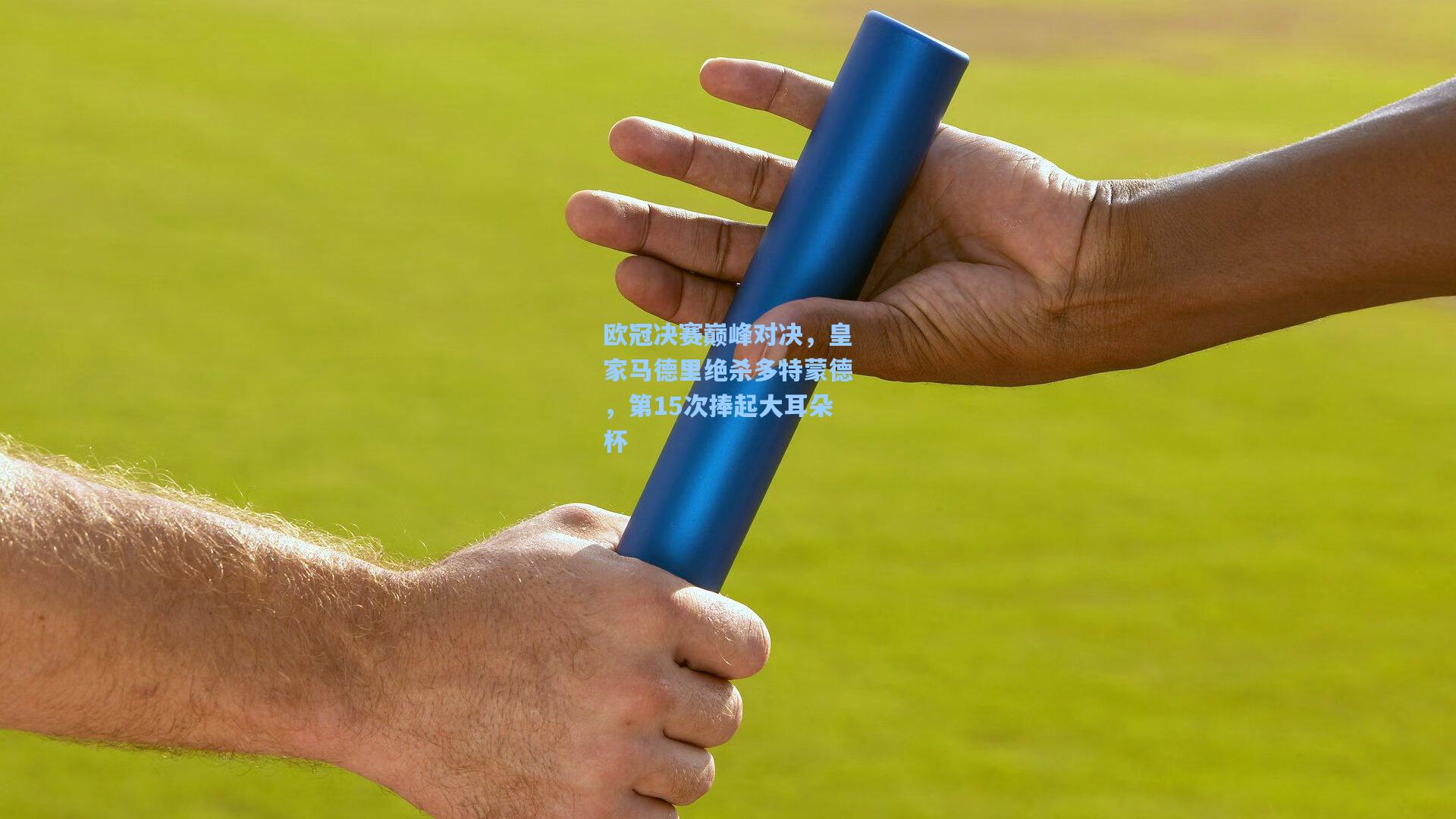 欧冠决赛巅峰对决，皇家马德里绝杀多特蒙德，第15次捧起大耳朵杯