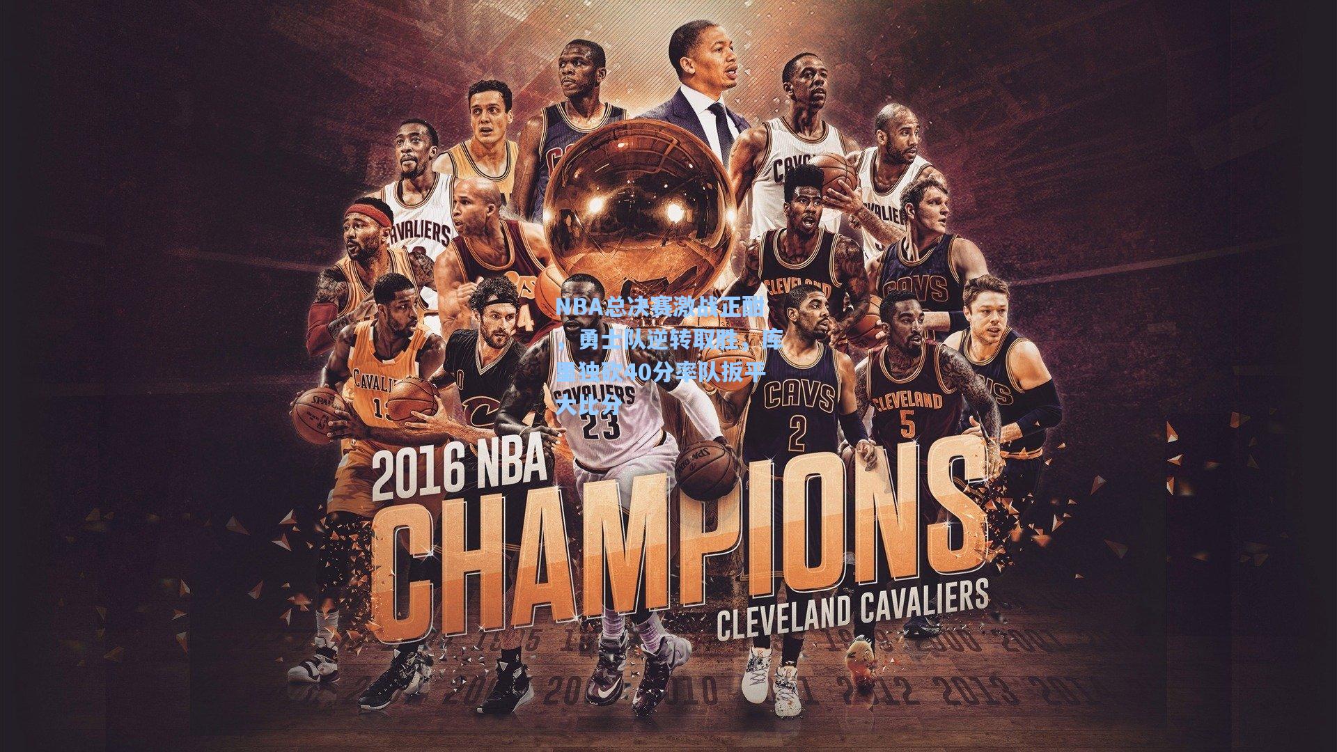 NBA总决赛激战正酣，勇士队逆转取胜，库里独砍40分率队扳平大比分