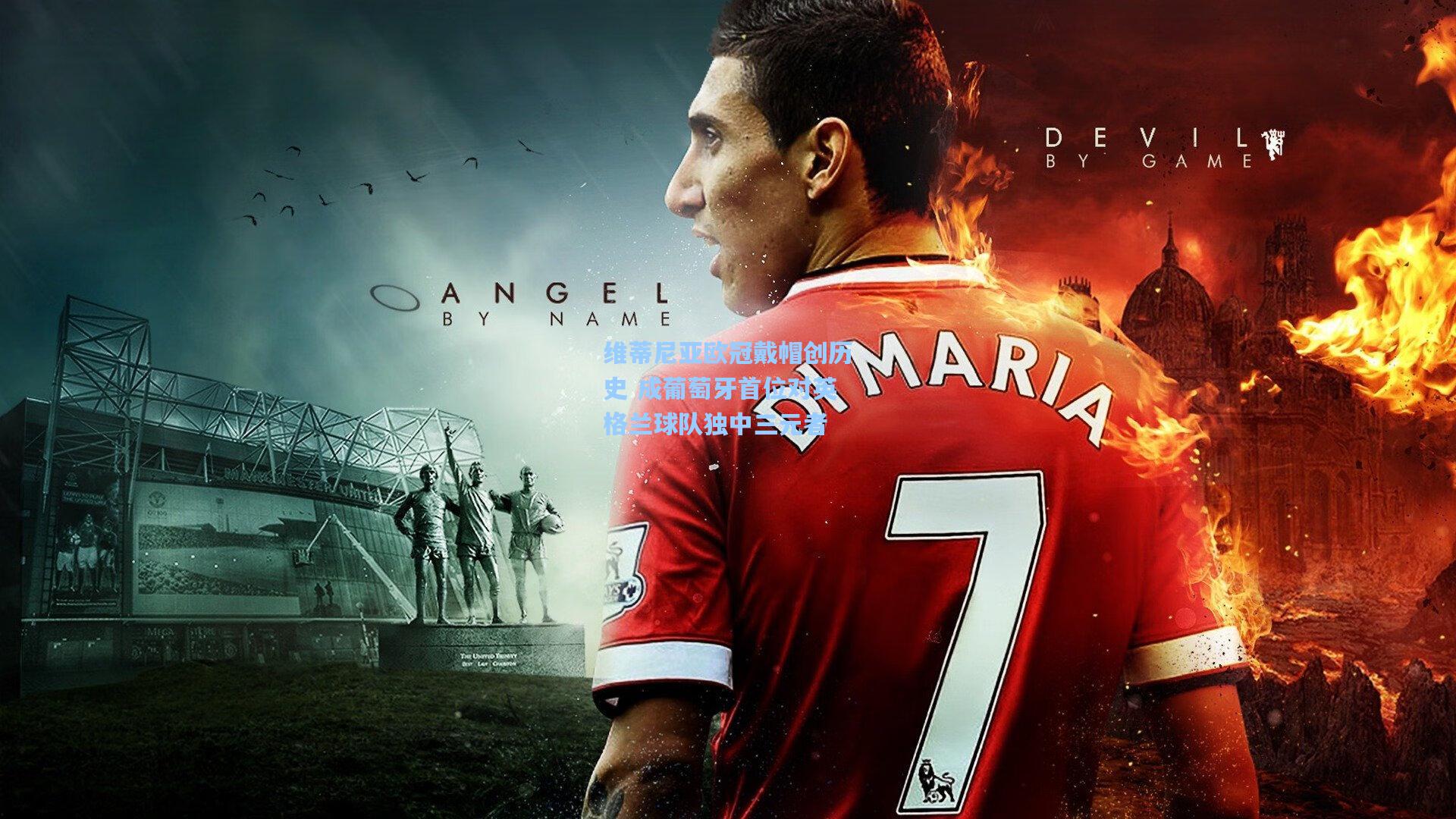 维蒂尼亚欧冠戴帽创历史 成葡萄牙首位对英格兰球队独中三元者