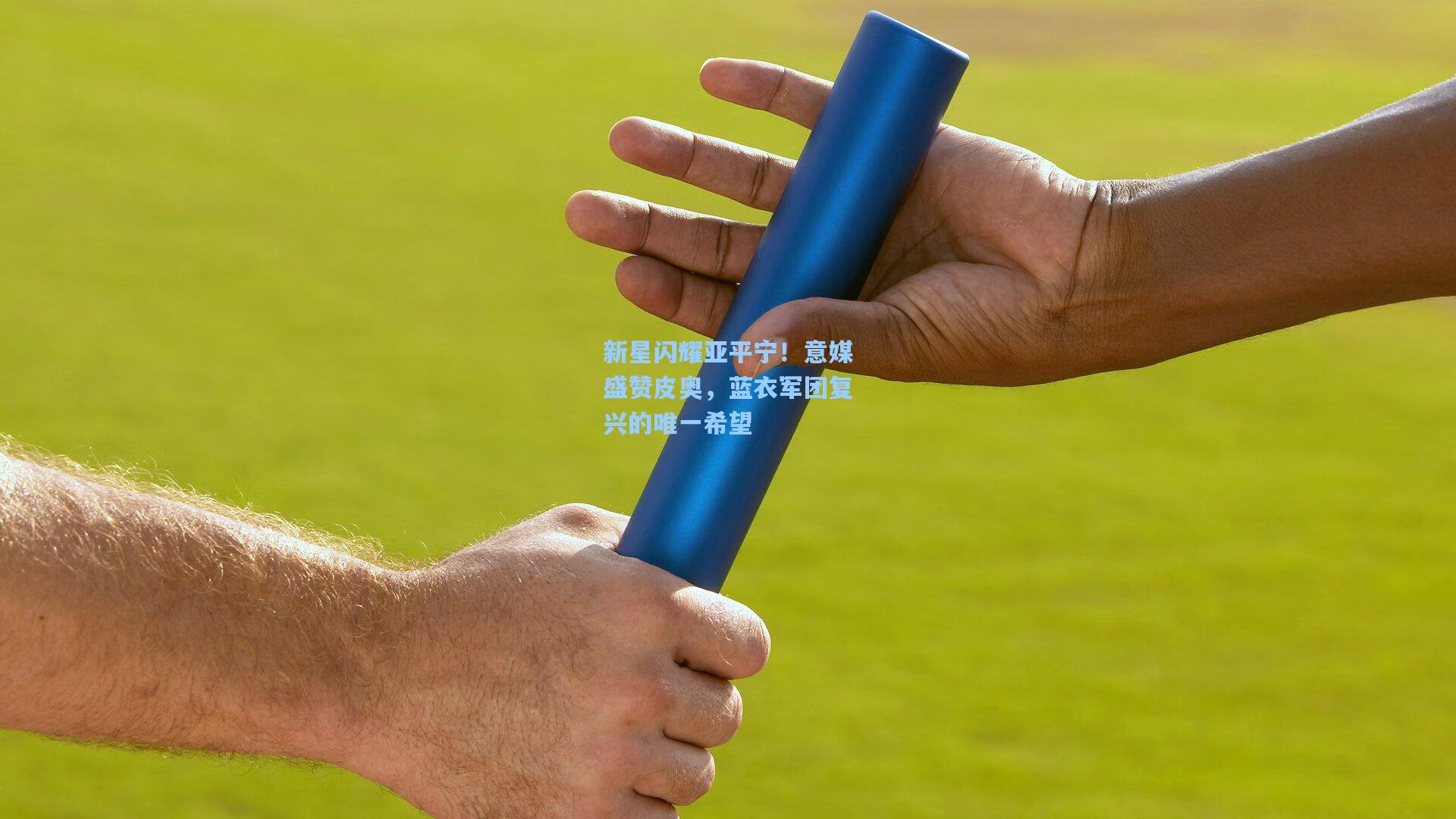 新星闪耀亚平宁！意媒盛赞皮奥，蓝衣军团复兴的唯一希望