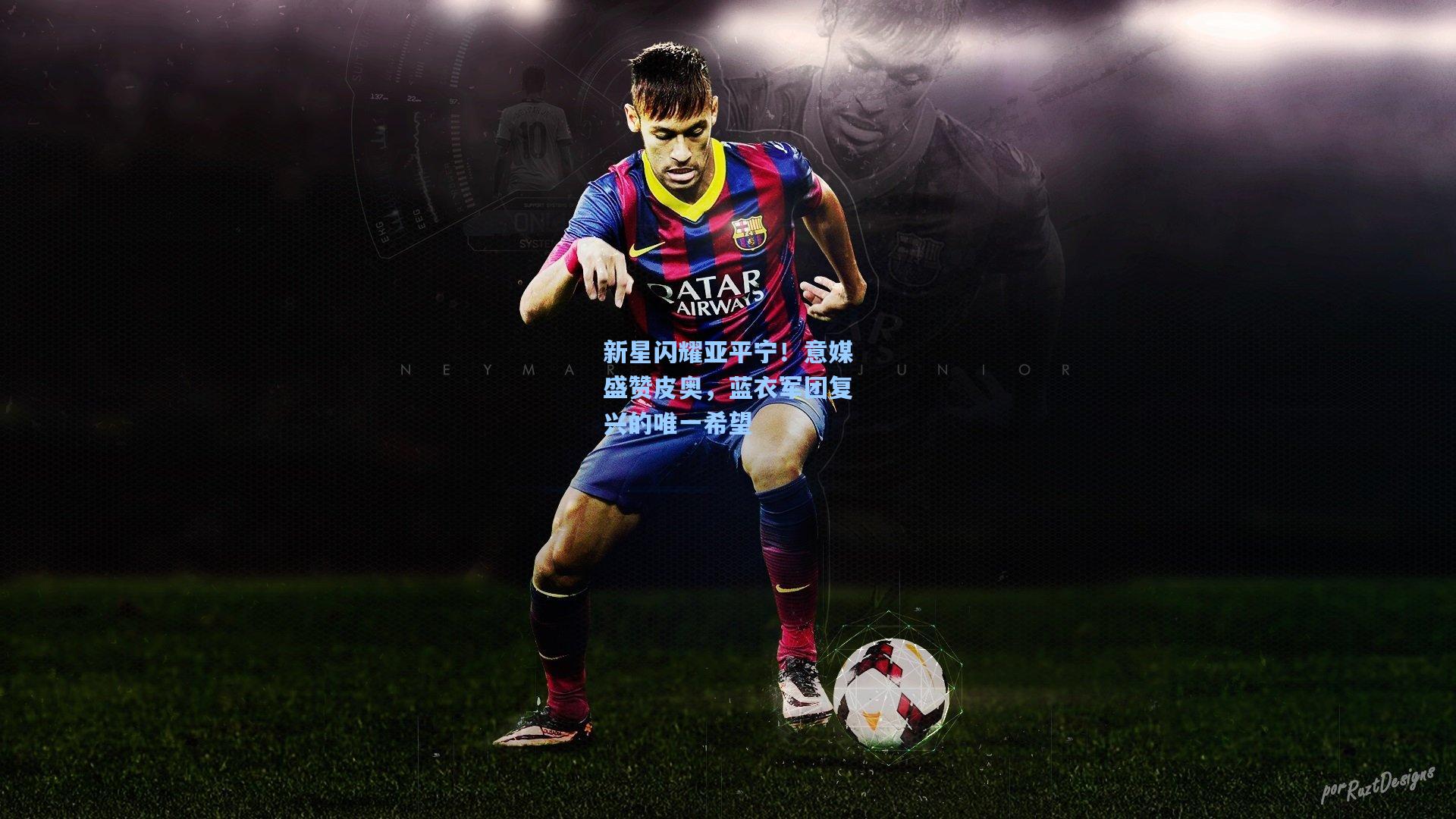 新星闪耀亚平宁！意媒盛赞皮奥，蓝衣军团复兴的唯一希望