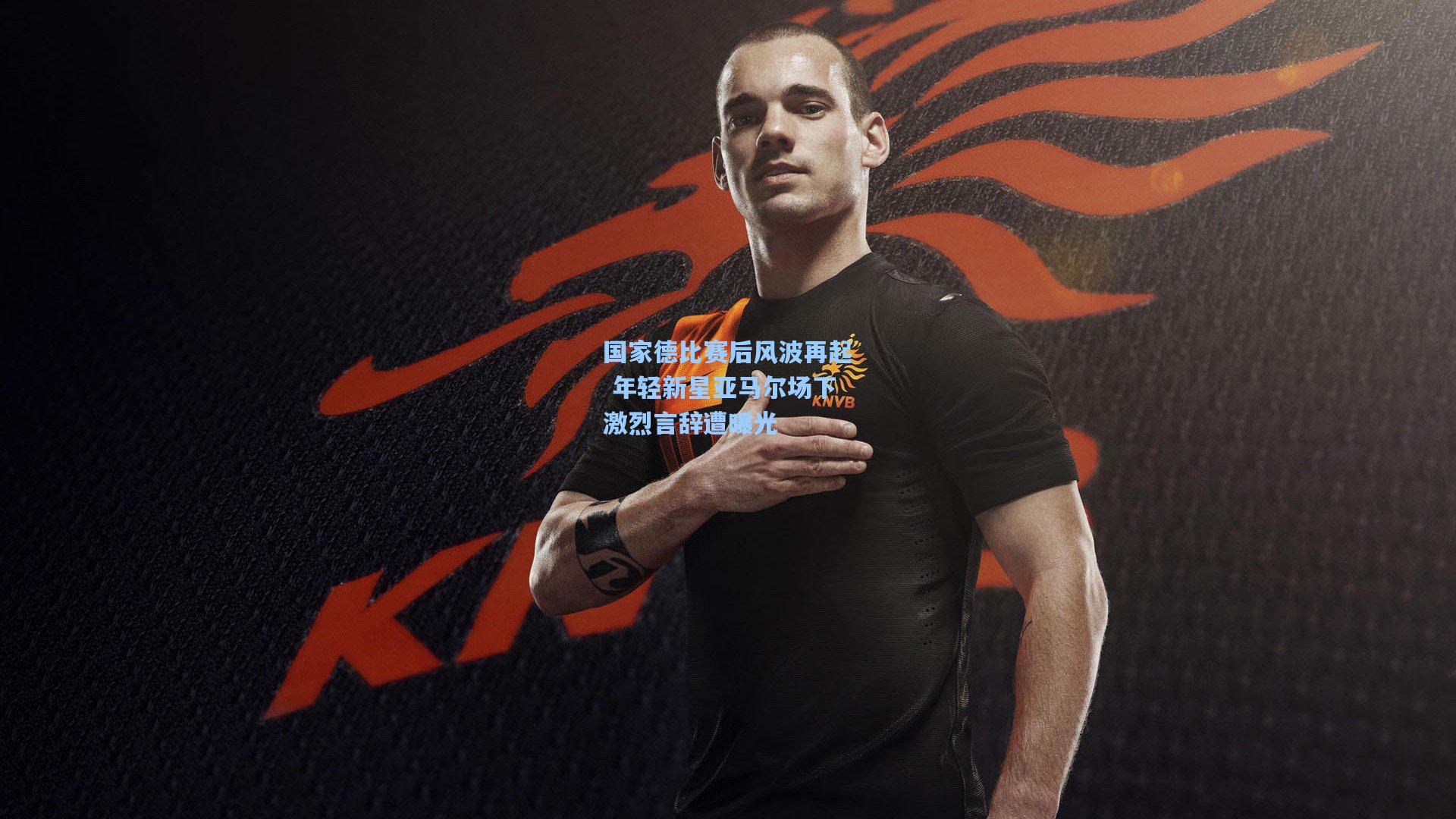 国家德比赛后风波再起 年轻新星亚马尔场下激烈言辞遭曝光