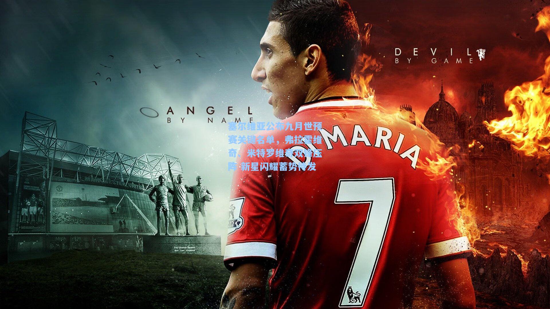 塞尔维亚公布九月世预赛关键名单，弗拉霍维奇、米特罗维奇双锋压阵 新星闪耀蓄势待发