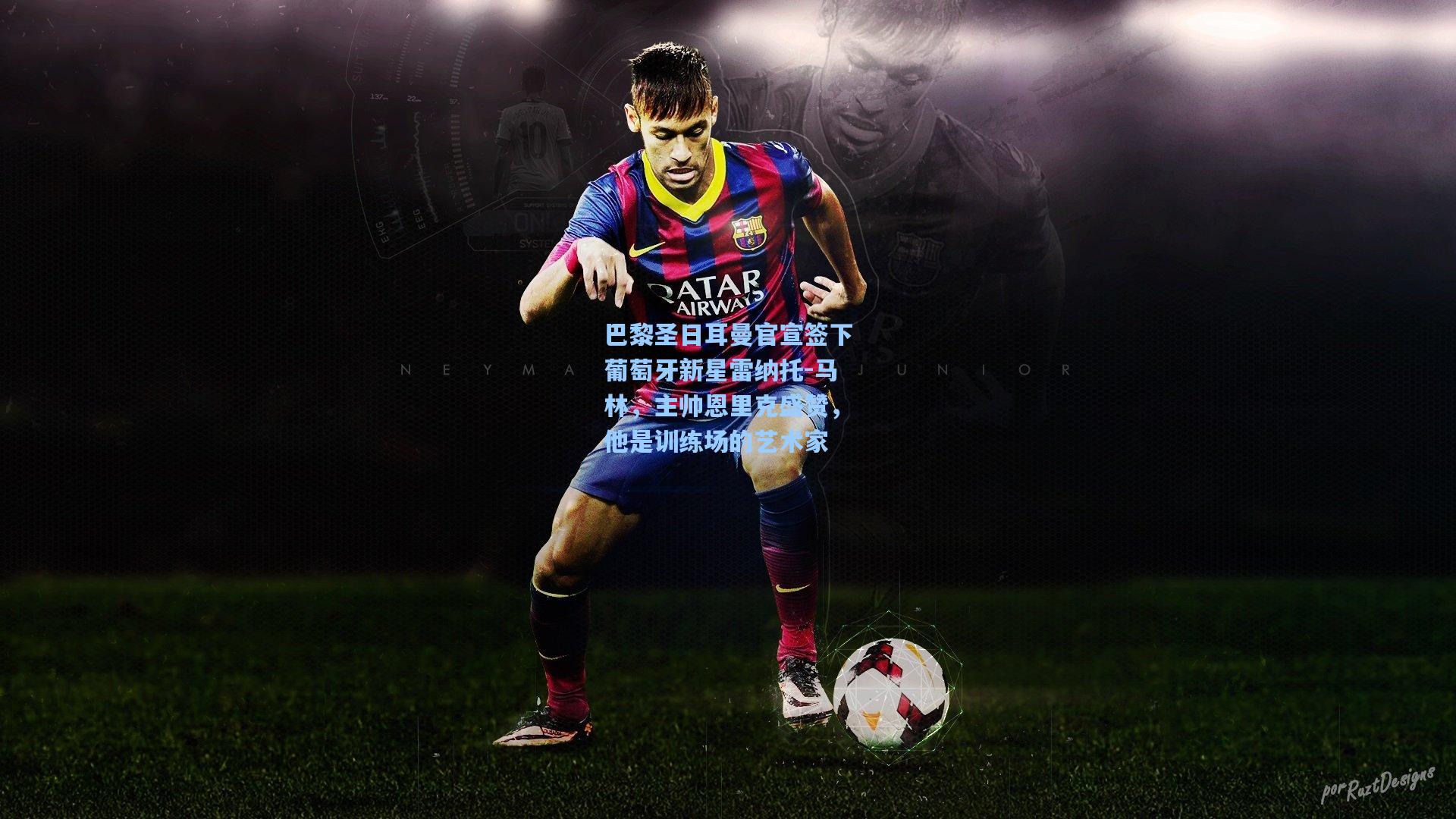 巴黎圣日耳曼官宣签下葡萄牙新星雷纳托-马林，主帅恩里克盛赞，他是训练场的艺术家