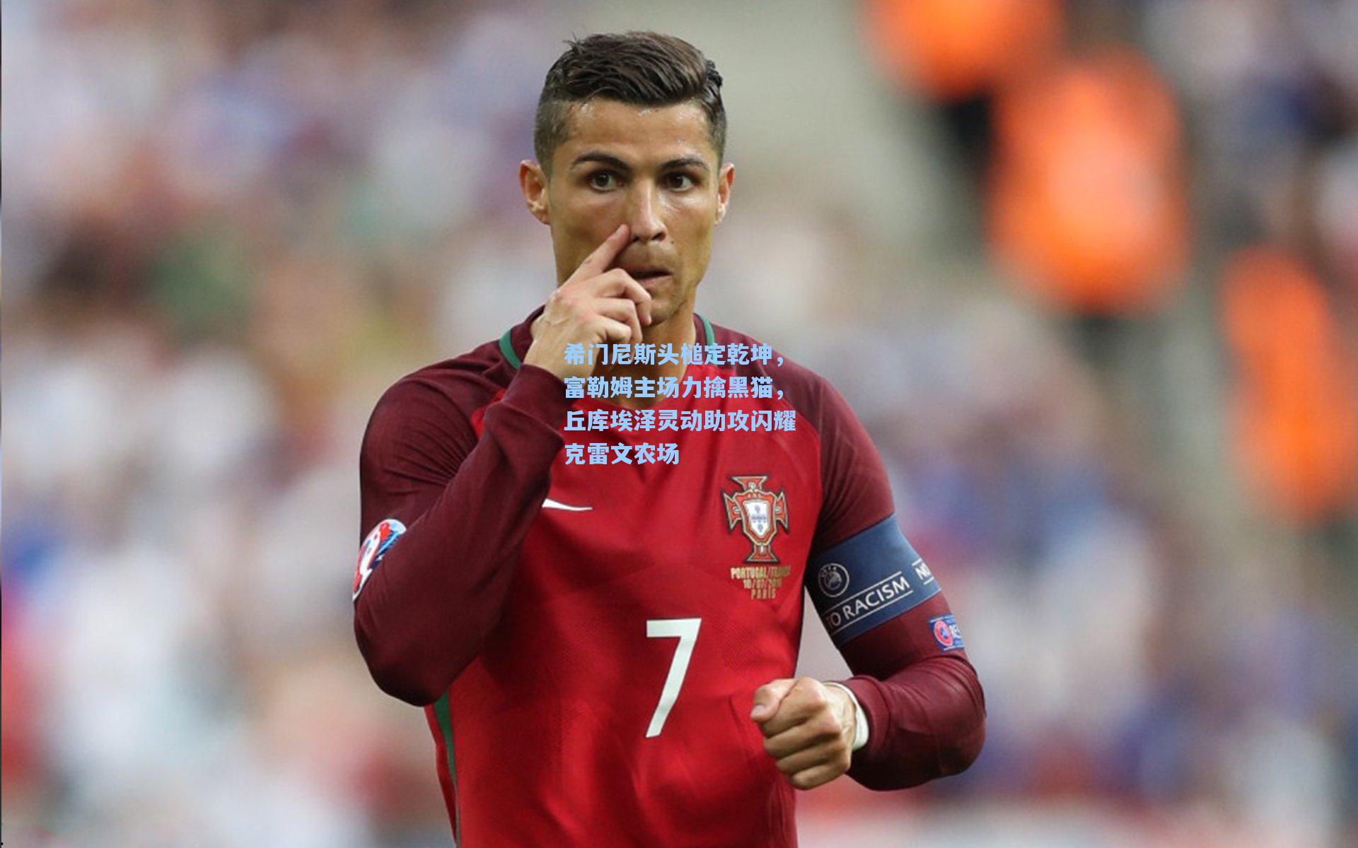 希门尼斯头槌定乾坤，富勒姆主场力擒黑猫，丘库埃泽灵动助攻闪耀克雷文农场