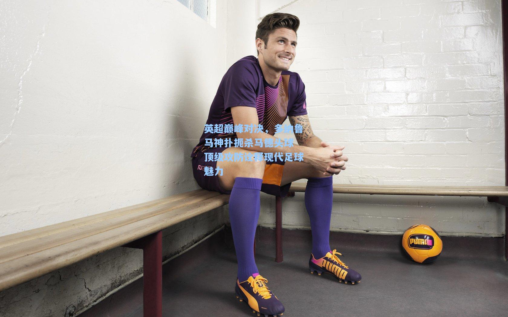 英超巅峰对决，多纳鲁马神扑扼杀马德头球 顶级攻防诠释现代足球魅力