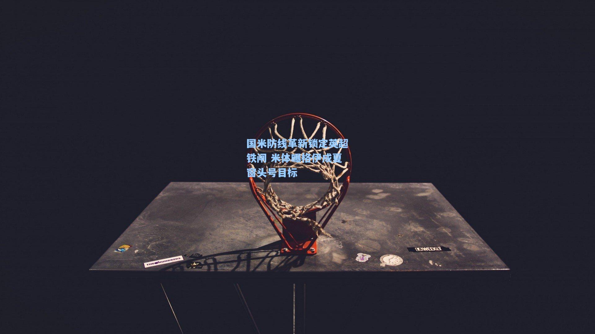 国米防线革新锁定英超铁闸 米体曝格伊成夏窗头号目标