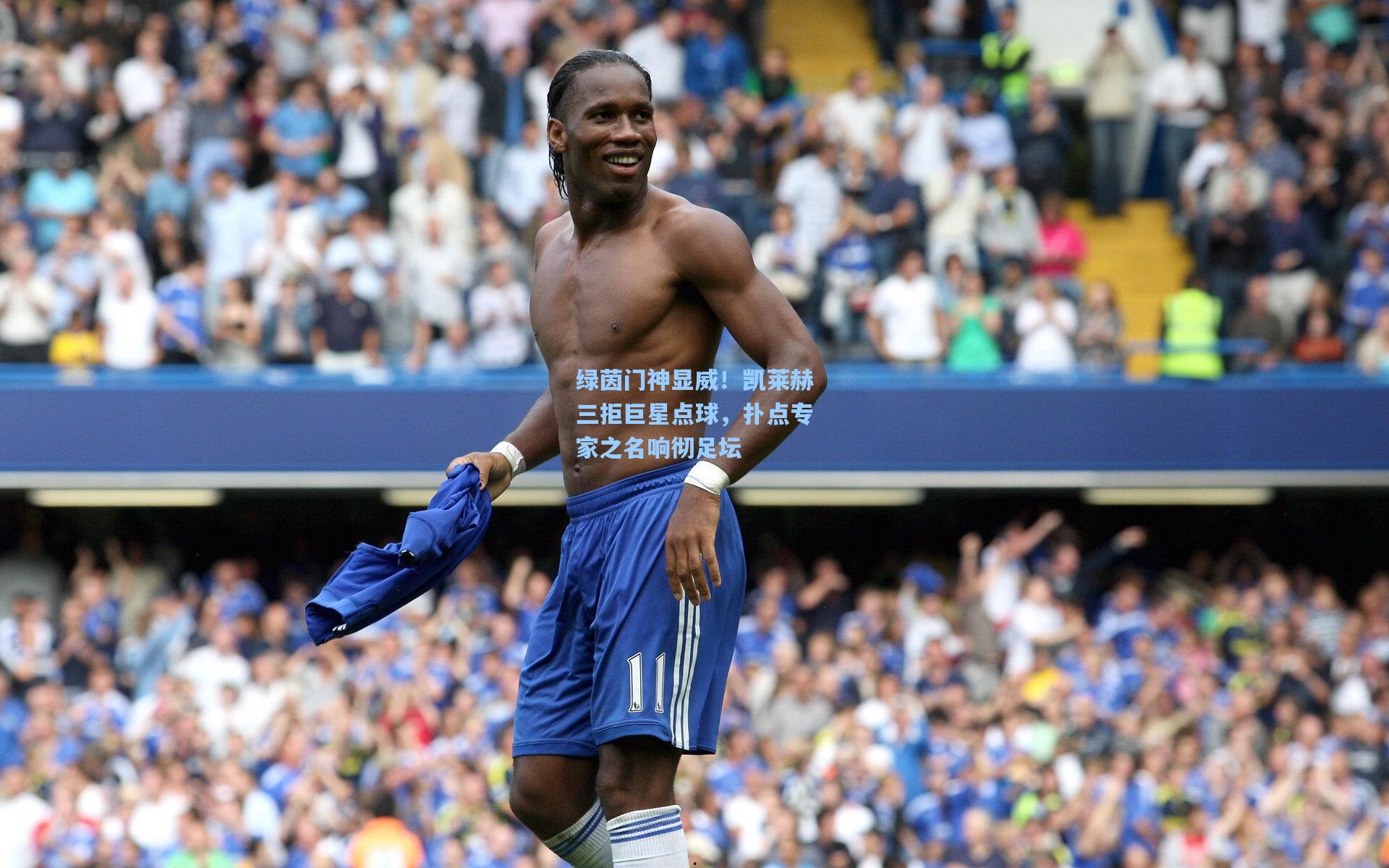 绿茵门神显威!凯莱赫三拒巨星点球,扑点专家之名响彻足坛