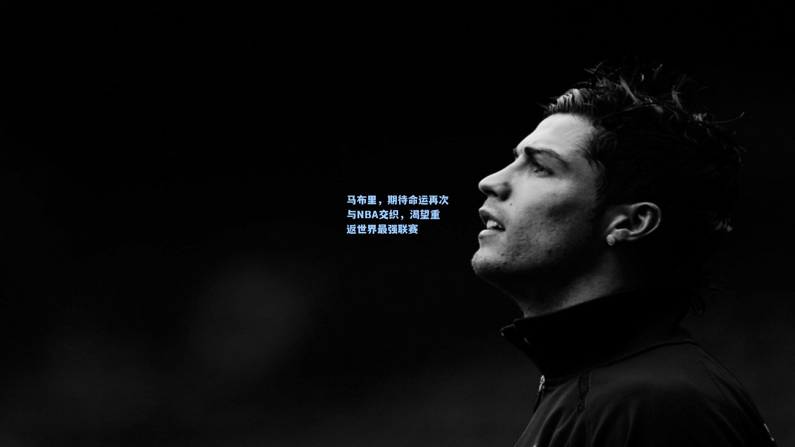 马布里，期待命运再次与NBA交织，渴望重返世界最强联赛