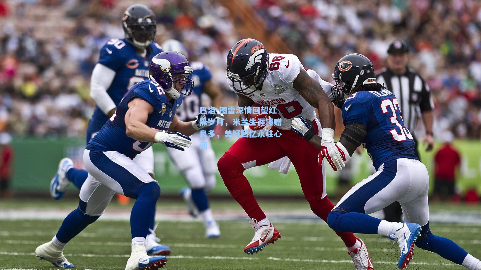 巴洛-图雷深情回望红黑岁月,米兰生涯馈赠良多,美好回忆永驻心间