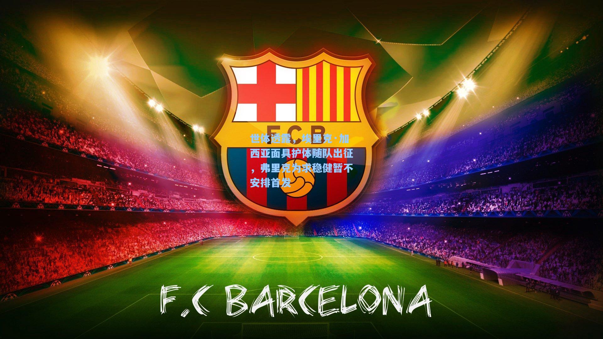 世体透露，埃里克·加西亚面具护体随队出征，弗里克为求稳健暂不安排首发