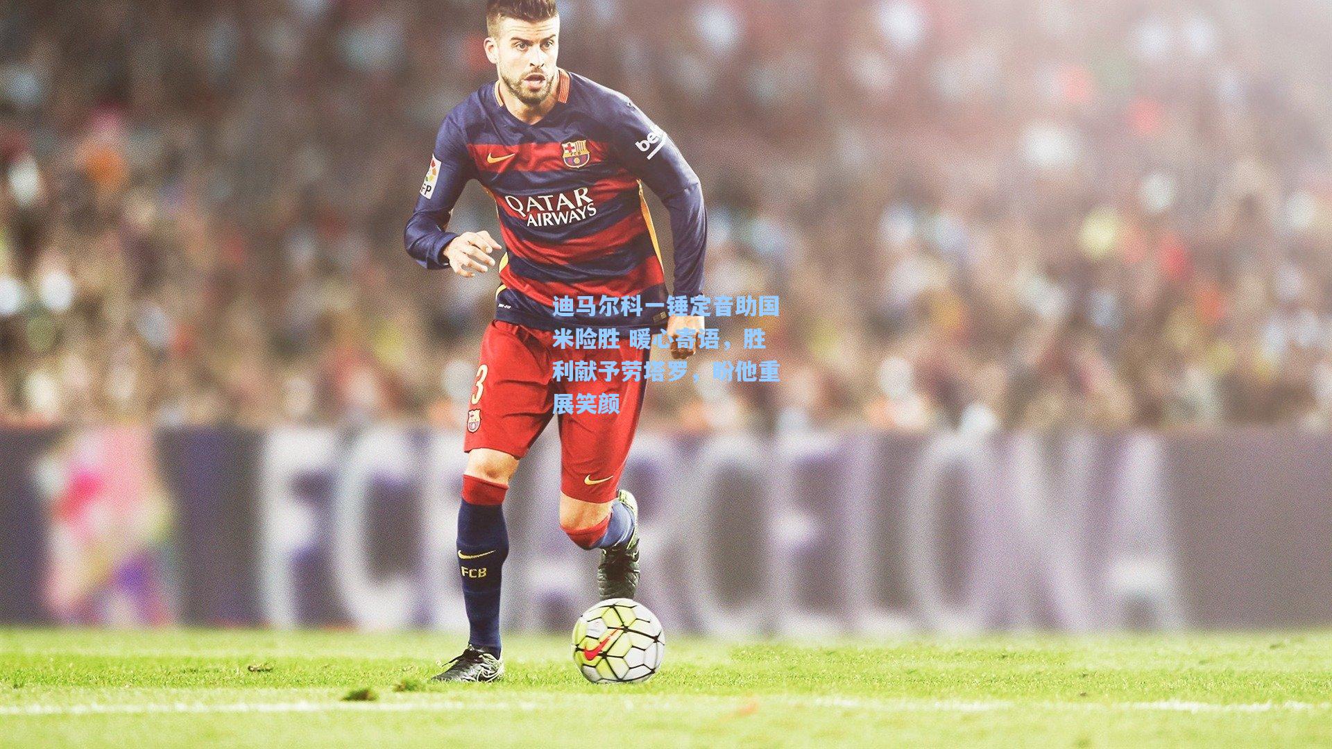 迪马尔科一锤定音助国米险胜 暖心寄语,胜利献予劳塔罗,盼他重展笑颜