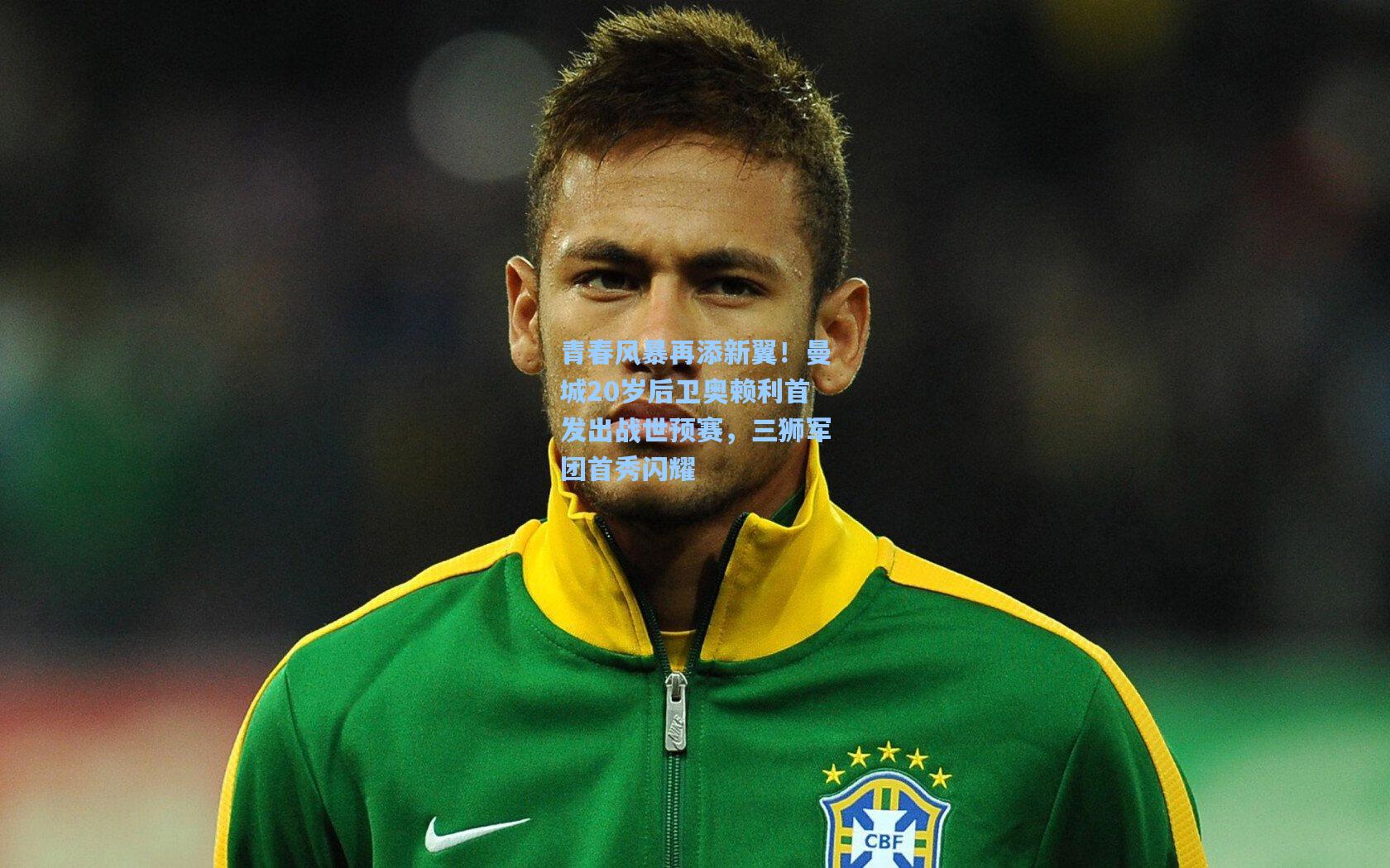 青春风暴再添新翼！曼城20岁后卫奥赖利首发出战世预赛，三狮军团首秀闪耀